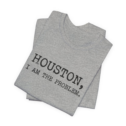 Houston I Am The Problem T-Shirt