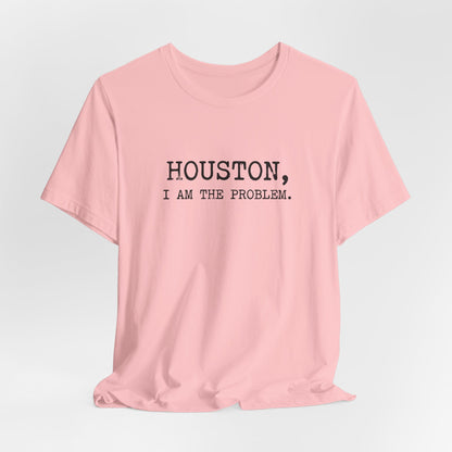 Houston I Am The Problem T-Shirt