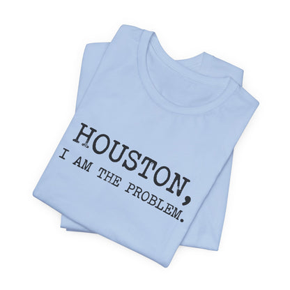 Houston I Am The Problem T-Shirt