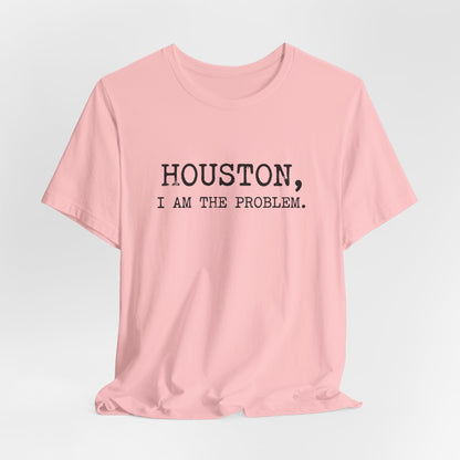 Houston I Am The Problem T-Shirt