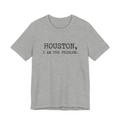 Houston I Am The Problem T-Shirt