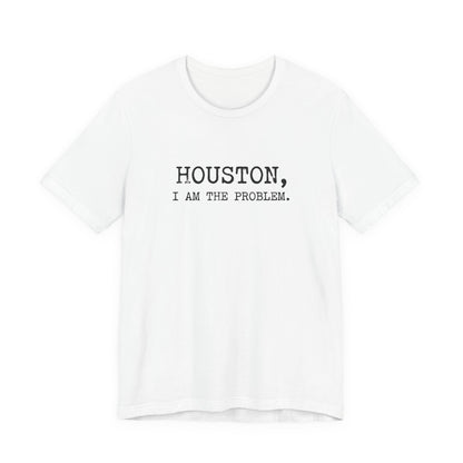 Houston I Am The Problem T-Shirt