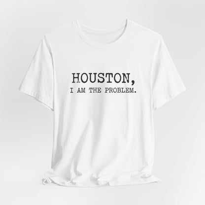 Houston I Am The Problem T-Shirt
