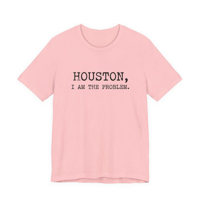 Houston I Am The Problem T-Shirt