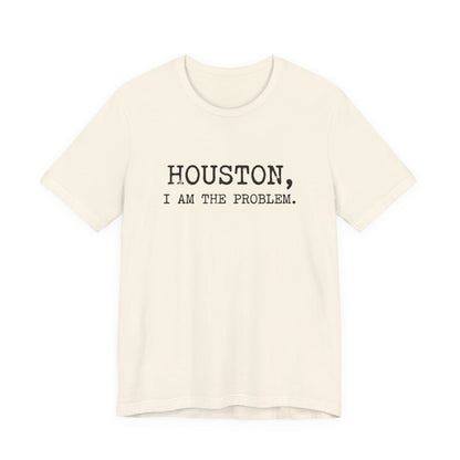 Houston I Am The Problem T-Shirt