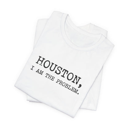 Houston I Am The Problem T-Shirt