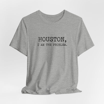 Houston I Am The Problem T-Shirt