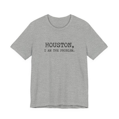 Houston I Am The Problem T-Shirt