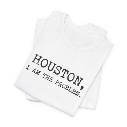 Houston I Am The Problem T-Shirt