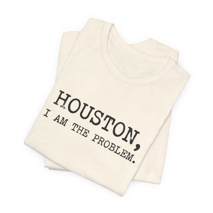 Houston I Am The Problem T-Shirt