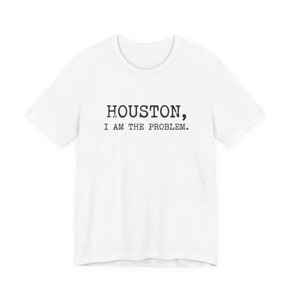 Houston I Am The Problem T-Shirt